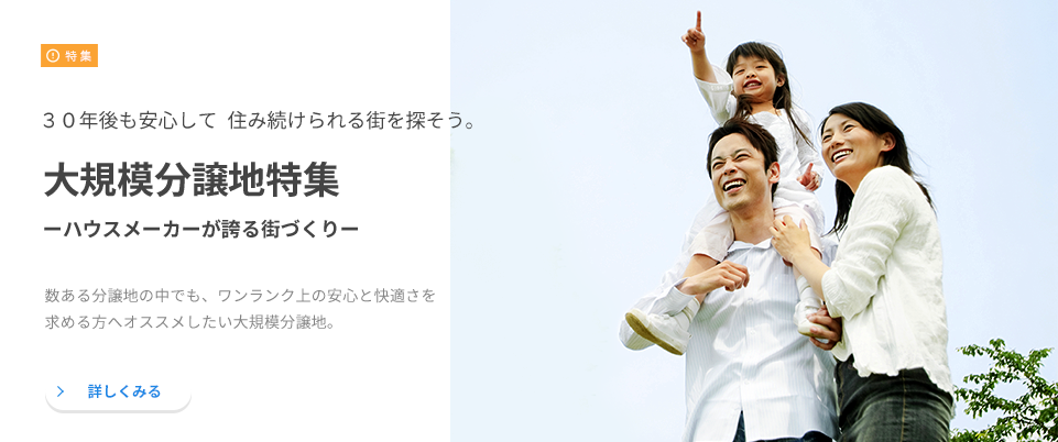 [特集]３０年後も安心して住み続けられる街を探そう。大規模分譲地特集