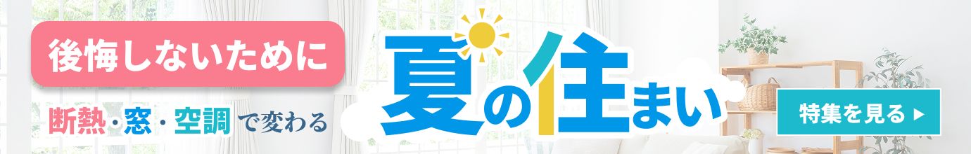 後悔しないために “快適さ”も”安心”も考える、夏の家づくり特集
